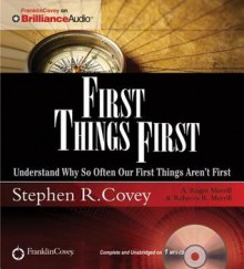 First Things First: Understand Why So Often Our First Things Aren't First - Stephen R Covey, A Roger Merrill, Rebecca R Merrill