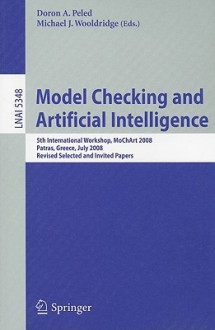 Model Checking and Artificial Intelligence: 5th International Workshop, MoChArt 2008, Patras, Greece, July 21, 2008, Revised Selected and Invited Papers - Doron A. Peled, Michael Wooldridge