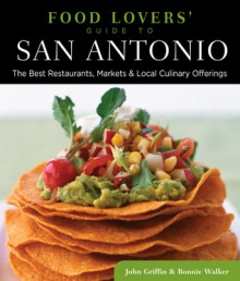 Food Lovers' Guide to&reg; San Antonio: The Best Restaurants, Markets & Local Culinary Offerings - Bonnie Walker, John Griffin