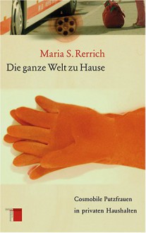 Die ganze Welt zu Hause. Cosmobile Putzfrauen in privaten Haushalten - Maria S. Rerrich