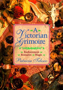 A Victorian Grimoire: Romance - Enchantment - Magic - Patricia J. Telesco