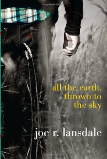 All the Earth, Thrown to the Sky - Joe R. Lansdale