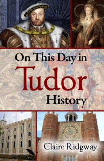 On This Day in Tudor History - Claire Ridgway