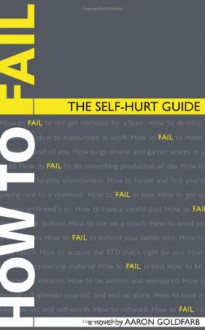 How to Fail: The Self-Hurt Guide - Aaron Goldfarb