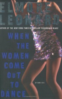 When The Women Come Out To Dance: Stories - Elmore Leonard