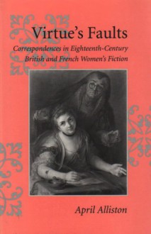 Virtue's Faults: Correspondences in Eighteenth-Century British and French Women's Fiction - April Alliston