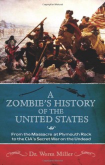 A Zombie's History of the United States: From the Massacre at Plymouth Rock to the CIA's Secret War on the Undead - Worm Miller, Josh Miller