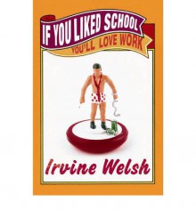 If You Liked School, You'll Love Work - Irvine Welsh