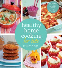 Healthy Home Cooking For Kids - Emily Rose