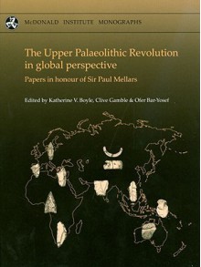 The Upper Palaeolithic Revolution in Global Perspective: Papers in Honour of Sir Paul Mellars - Katherine V. Boyle, Clive Gamble, Ofer Bar-Yosef