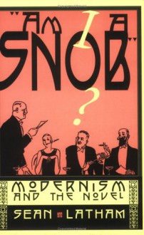 Am I a Snob?: Modernism and the Novel - Sean Latham