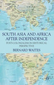 South Asia and Africa After Independence: Post-colonialism in Historical Perspective - Bernard Waites