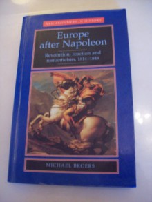 Europe After Napoleon: Revolution, Reaction, And Romanticism, 1814 1848 - Michael Broers