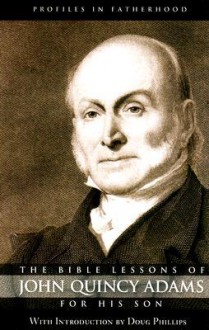 The Bible Lessons of John Quincy Adams for His Son (Profiles in Fatherhood) - Douglas W. Phillips, John Quincy Adams