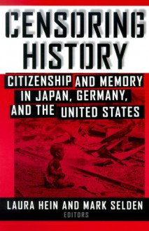 Censoring History: Citizenship and Memory in Japan, Germany, and the United States (Asia and the Pacific) - Laura Elizabeth Hein, Mark Selden, Gregory Wegner, Kathleen Woods Masalski, Gavan McCormack, Aaron Gerow, Yoshiko Nozaki, Hiromitsu Inokuchi, Yasemin Nuhoglu Soysal, James W. Loewen, David Hunt, Kazuhiko Kimijima