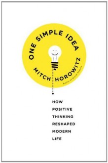 One Simple Idea: How Positive Thinking Reshaped Modern Life - Mitch Horowitz