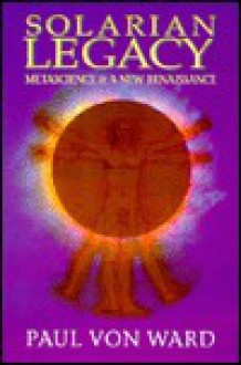 Solarian Legacy: Metascience and a New Renaissance - Paul Von Ward