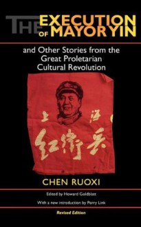 The Execution of Mayor Yin and Other Stories from the Great Proletarian Cultural Revolution, Revised Edition - Chen Ruoxi, Howard Goldblatt, Nancy Ing, Perry Link