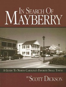 In Search of Mayberry: A Guide to North Carolina's Favorite Small Towns - Scott Dickson