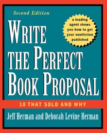 Write the Perfect Book Proposal: 10 That Sold and Why, 2nd Edition - Jeff Herman, Deborah Levine Herman