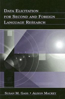 Data Elicitation for Second & Foreign Language Research - Susan M. Gass, Alison Mackey