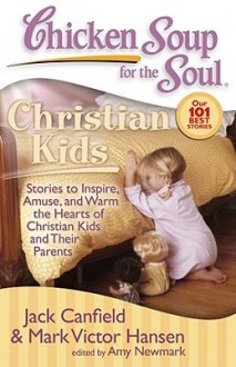 Chicken Soup for the Soul: Christian Kids: Stories to Inspire, Amuse, and Warm the Hearts of Christian Kids and Their Parents - Jack Canfield, Mark Victor Hansen, Amy Newmark