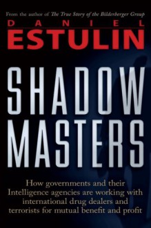 Shadow Masters: An International Network of Governments and Secret-Service Agencies Working Together with Drugs Dealers and Terrorists for Mutual Benefit and Profit - Daniel Estulin