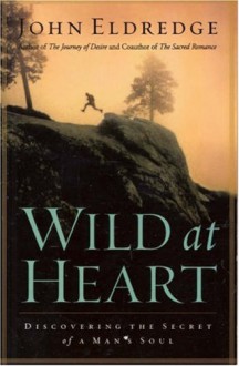 Wild at Heart: Discovering a Life of Passion, Freedom, and Adventure - John Eldredge