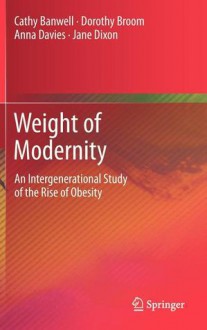 Weight of Modernity: An Intergenerational Study of the Rise of Obesity - Cathy Banwell, Jane Dixon, Dorothy Broom, Anna Davies