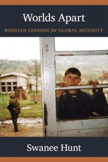 Worlds Apart: Bosnian Lessons for Global Security - Swanee Hunt