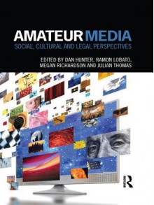 Amateur Media: Social, Cultural and Legal Perspectives - Dan Hunter, Ramon Lobato, Megan Richardson, Julian Thomas