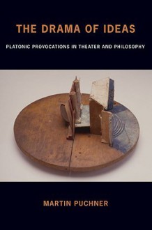 The Drama of Ideas: Platonic Provocations in Theater and Philosophy - Martin Puchner