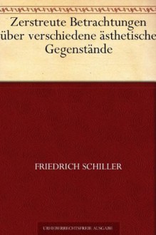 Zerstreute Betrachtungen über verschiedene ästhetische Gegenstände (German Edition) - Friedrich Schiller