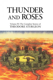 Thunder and Roses: Volume IV: The Complete Stories of Theodore Sturgeon: 4 - Theodore Sturgeon, Paul Williams, James Gunn