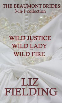 The Beaumont Brides. 3 in 1 Collection: Wild Justice, Wild Lady, Wild Fire - Liz Fielding