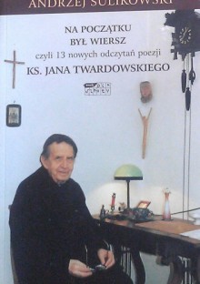 Na początku był wiersz czyli 13 nowych odczytań poezji ks. Jana Twardowskiego - Andrzej Sulikowski