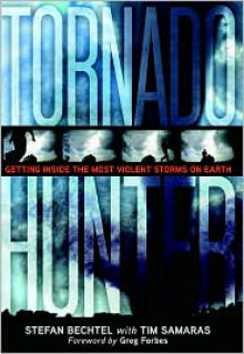 Tornado Hunter: Getting Inside the Most Violent Storms on Earth - Tim Samaras, Stefan Bechtel