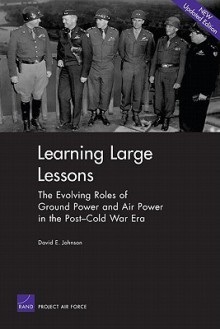 Learning Large Lessons: The Evolving Roles of Ground Power and Air Power in the Post-Cold War Era - David E. Johnson