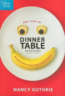 One Year of Dinner Table Devotions & Discussion Starters: 365 Opportunities to Grow Closer to God as a Family - Nancy Guthrie