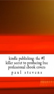 Kindle Publishing: The # 1 Killer Cover Creation Secret (Steve's Here's How 2!) - Paul Stevens