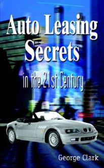 Auto Leasing Secrets in the 21st Century - George Clark