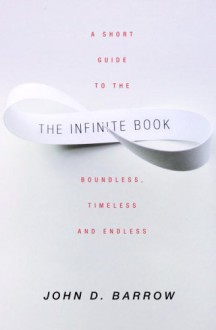 The Infinite Book: A Short Guide to the Boundless, Timeless and Endless - John D. Barrow