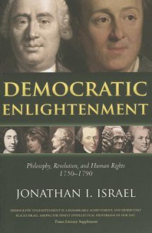 Democratic Enlightenment: Philosophy, Revolution, and Human Rights 1750-1790 - Jonathan Israel