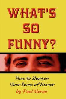 What'S So Funny? How To Sharpen Your Sense Of Humor - Paul Moran