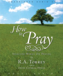 How to Pray - R.A. Torrey, R. A., David Cochran Heath