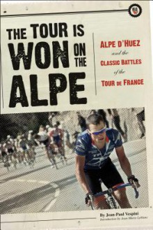 The Tour Is Won on the Alpe: Alpe d'Huez and the Classic Battles of the Tour de France - Jean-Paul Vespini, Mark Deterline, David Herlihy