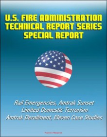 U.S. Fire Administration Technical Report Series Special Report: Rail Emergencies, Amtrak Sunset Limited Domestic Terrorism, Amtrak Derailment, Eleven Case Studies - Federal Emergency Management Agency (FEMA), United States Fire Administration (USFA)