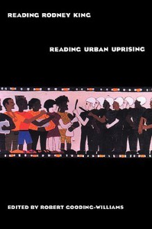 Reading Rodney King/Reading Urban Uprising - Robert Gooding-Williams