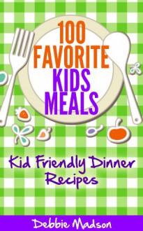 100 Favorite Kids Meals- Kid Friendly Dinner Recipes (Family Menu Planning Series Book 2) - Debbie Madson