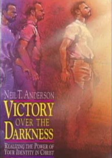 Victory over the Darkness: Realizing the Power of Your Identity in Christ - Neil T. Anderson